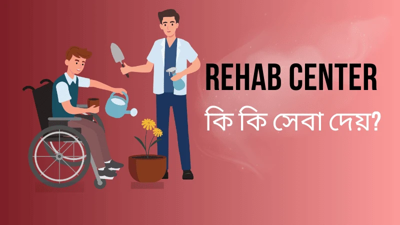 বাংলাদেশের সেরা Rehab Center চেনার উপায় 